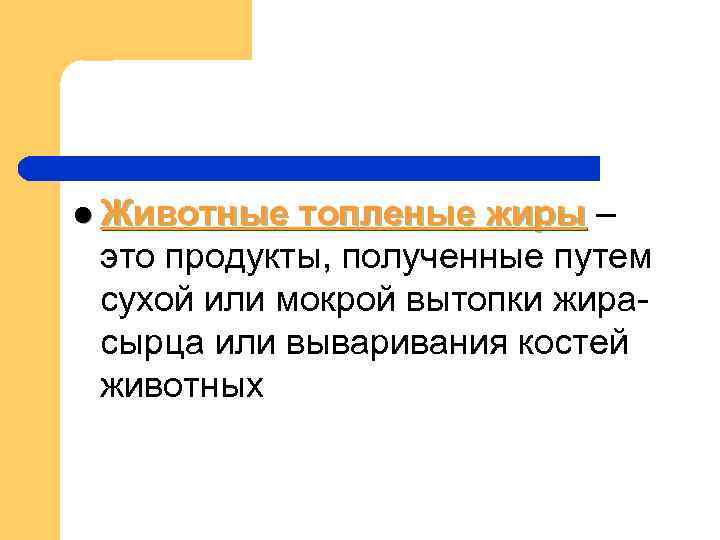 l Животные топленые жиры – это продукты, полученные путем сухой или мокрой вытопки жира- l Животные топленые жиры – это продукты, полученные путем сухой или мокрой вытопки жира-