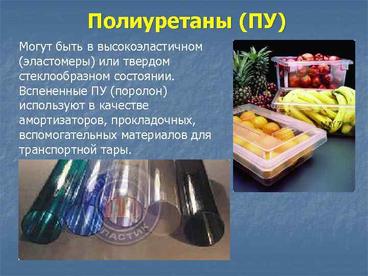    Полиуретаны (ПУ) Могут быть в высокоэластичном (эластомеры) или твердом стеклообразном состоянии.