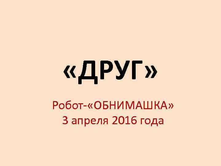  «ДРУГ» Робот- «ОБНИМАШКА»  3 апреля 2016 года 