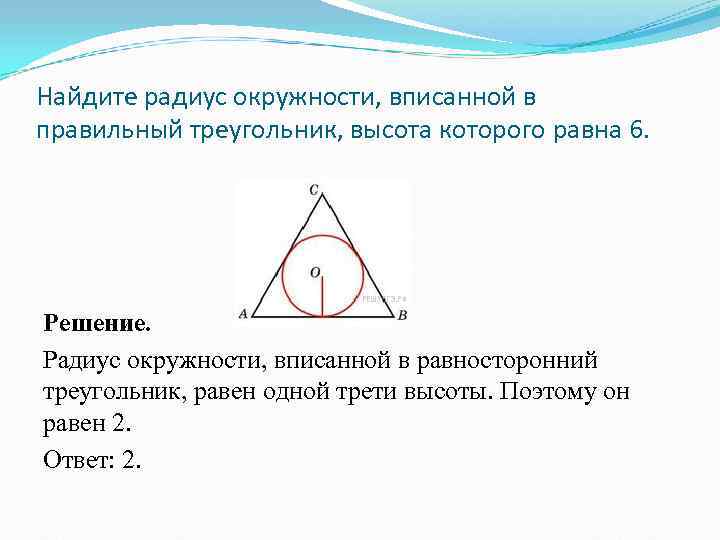 Найдите радиус окружности, вписанной в правильный треугольник, высота которого равна 6. Решение. Радиус окружности,