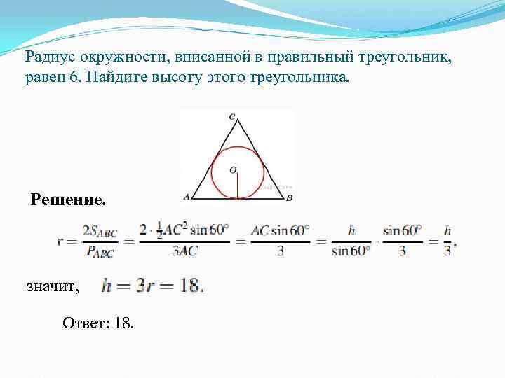 Радиус окружности, вписанной в правильный треугольник,  равен 6. Найдите высоту этого треугольника. Решение.