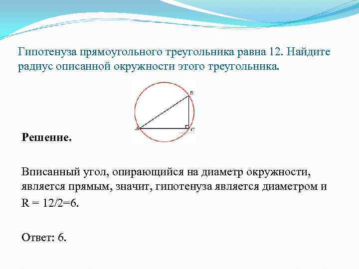 Гипотенуза прямоугольного треугольника равна 12. Найдите радиус описанной окружности этого треугольника. Решение.  Вписанный