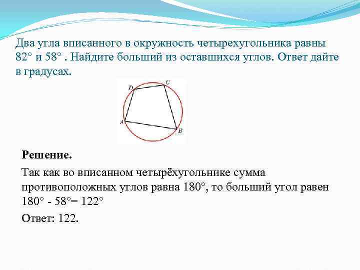 Два угла вписанного в окружность четырехугольника равны 82° и 58°. Найдите больший из оставшихся