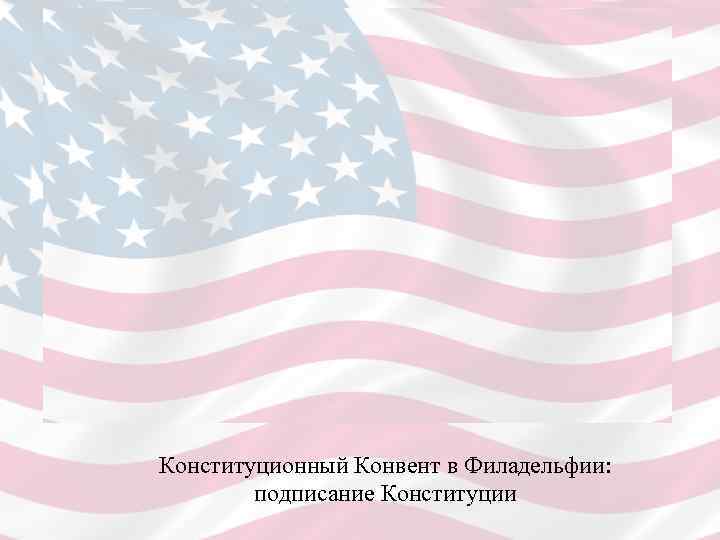 Конституционный Конвент в Филадельфии:  подписание Конституции 