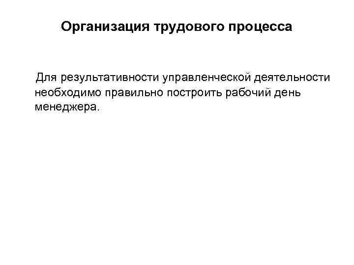   Организация трудового процесса  Для результативности управленческой деятельности необходимо правильно построить рабочий