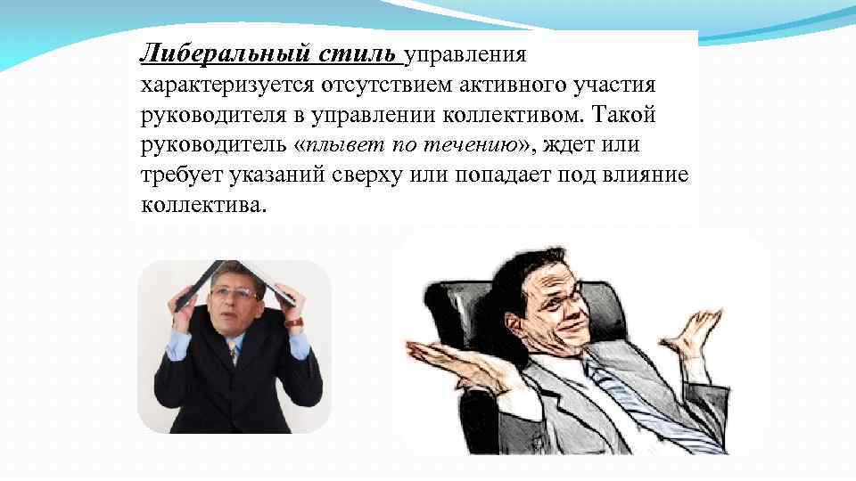 Либеральный стиль управления характеризуется отсутствием активного участия руководителя в управлении коллективом. Такой руководитель «плывет