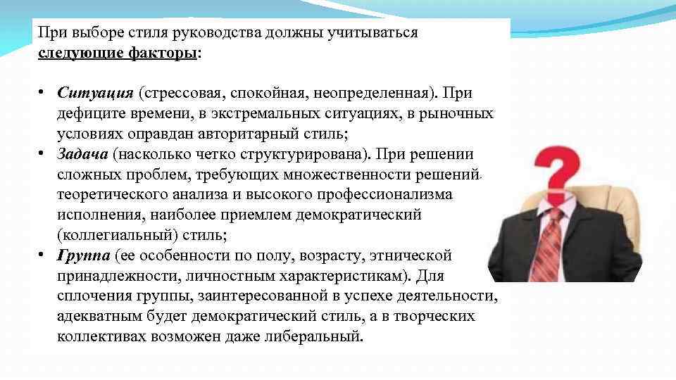 При выборе стиля руководства должны учитываться следующие факторы:  • Ситуация (стрессовая, спокойная, неопределенная).