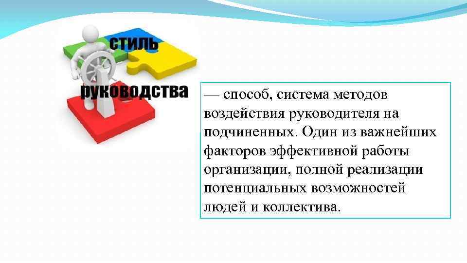 — способ, система методов воздействия руководителя на подчиненных. Один из важнейших факторов эффективной работы