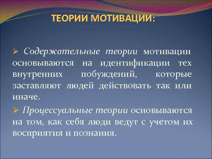    ТЕОРИИ МОТИВАЦИИ:  Ø Содержательные теории мотивации основываются на идентификации тех