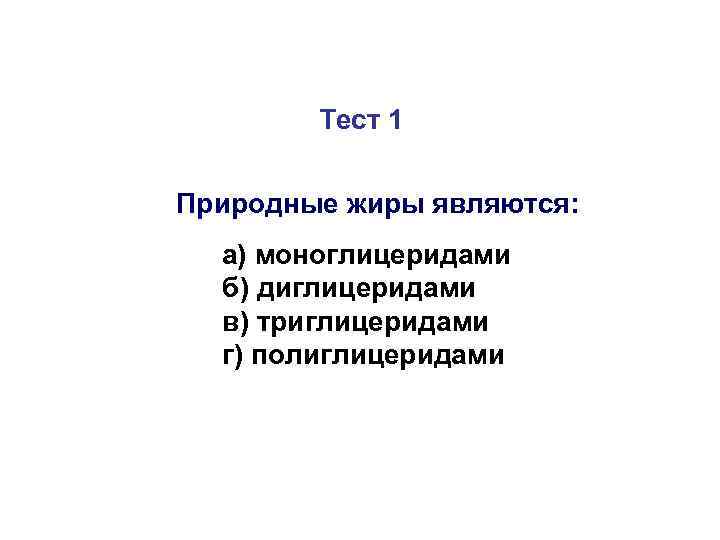   Тест 1  Природные жиры являются:  а) моноглицеридами  б) диглицеридами