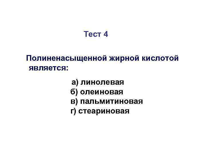   Тест 4  Полиненасыщенной жирной кислотой является:  а) линолевая  
