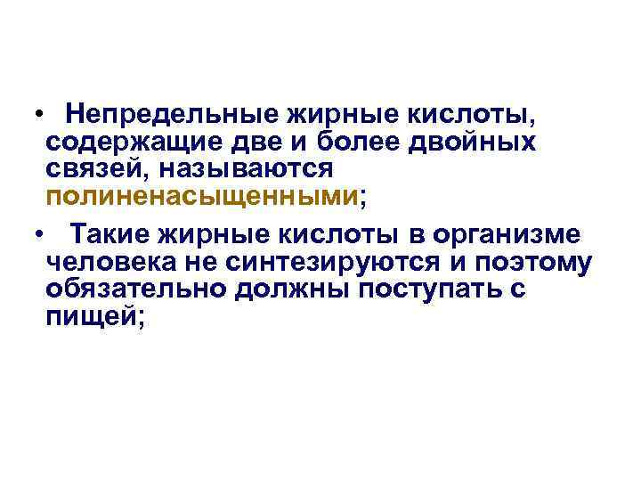  • Непредельные жирные кислоты,  содержащие две и более двойных связей, называются полиненасыщенными;