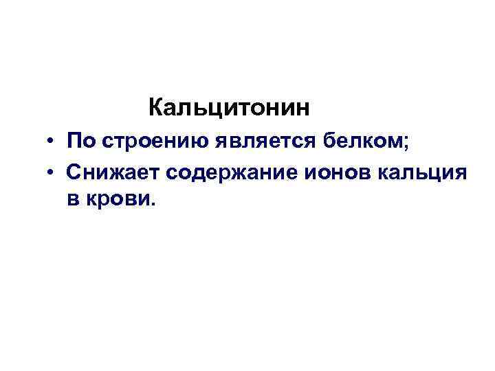   Кальцитонин • По строению является белком;  • Снижает содержание ионов кальция