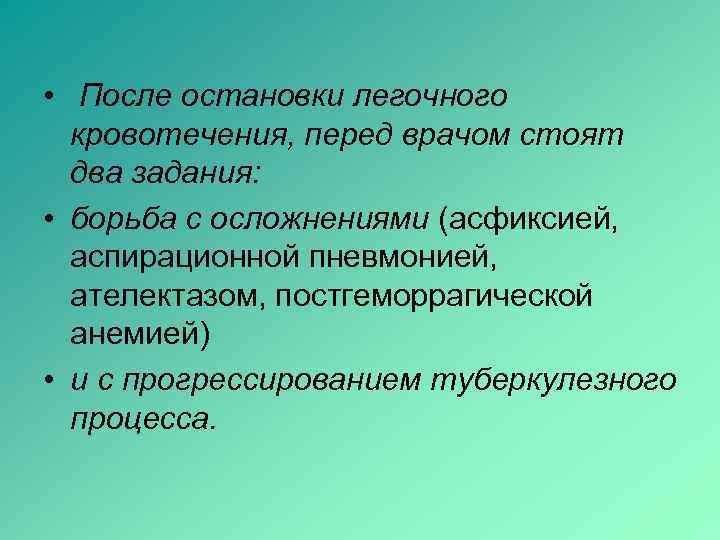  • После остановки легочного  кровотечения, перед врачом стоят  два задания: 