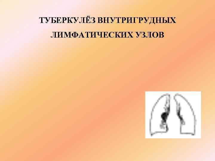 ТУБЕРКУЛЁЗ ВНУТРИГРУДНЫХ  ЛИМФАТИЧЕСКИХ УЗЛОВ 