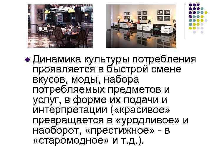 l  Динамика культуры потребления проявляется в быстрой смене вкусов, моды, набора потребляемых предметов