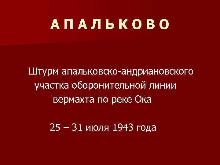 АПАЛЬКОВО Штурм апальковско-андриановского участка оборонительной линии вермахта по реке Ока 25 – 31 июля