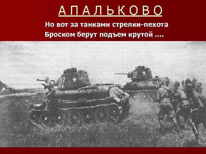 АПАЛЬКОВО Но вот за танками стрелки-пехота Броском берут подъем крутой …. 