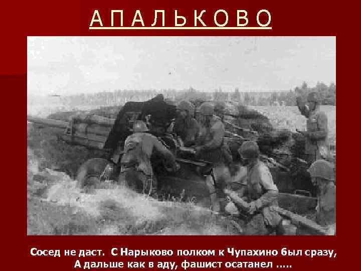 АПАЛЬКОВО Сосед не даст. С Нарыково полком к Чупахино был сразу, А дальше как