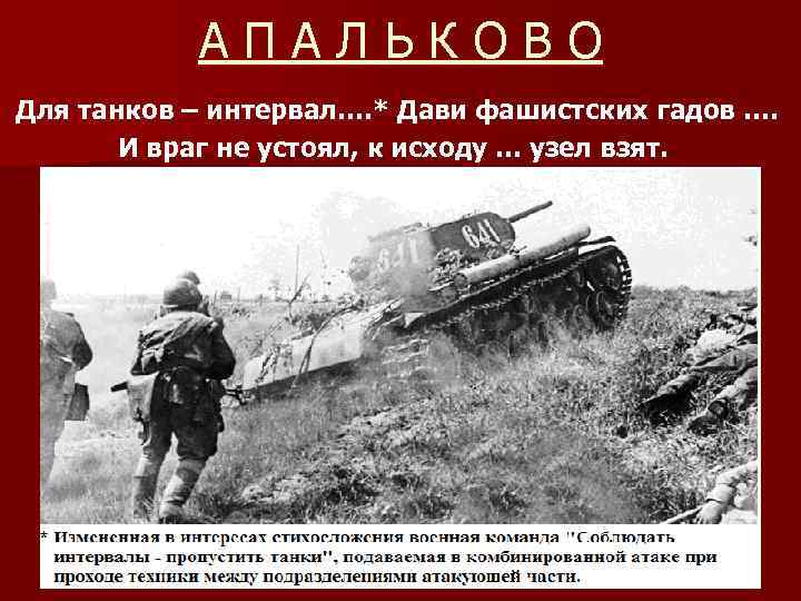 АПАЛЬКОВО Для танков – интервал…. * Дави фашистских гадов …. И враг не устоял,