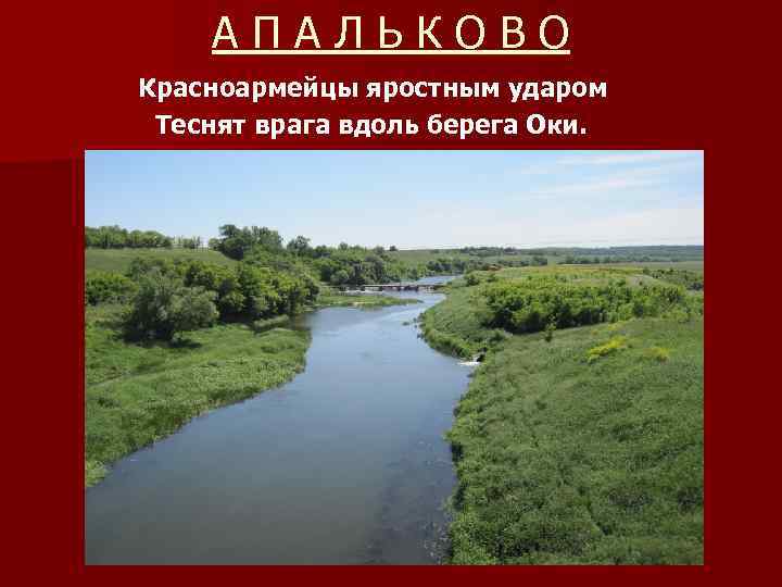 АПАЛЬКОВО Красноармейцы яростным ударом Теснят врага вдоль берега Оки. 