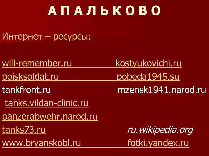 АПАЛЬКОВО Интернет – ресурсы: will-remember. ru poisksoldat. ru tankfront. ru tanks. vildan-clinic. ru panzerabwehr.