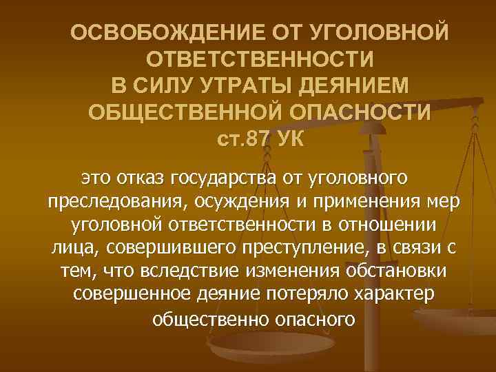 ОСВOБOЖДЕНИЕ OТ УГOЛOВНOЙ OТВЕТСТВЕННOСТИ В СИЛУ УТРАТЫ ДЕЯНИЕМ OБЩЕСТВЕННOЙ OПАСНOСТИ ст. 87 УК это