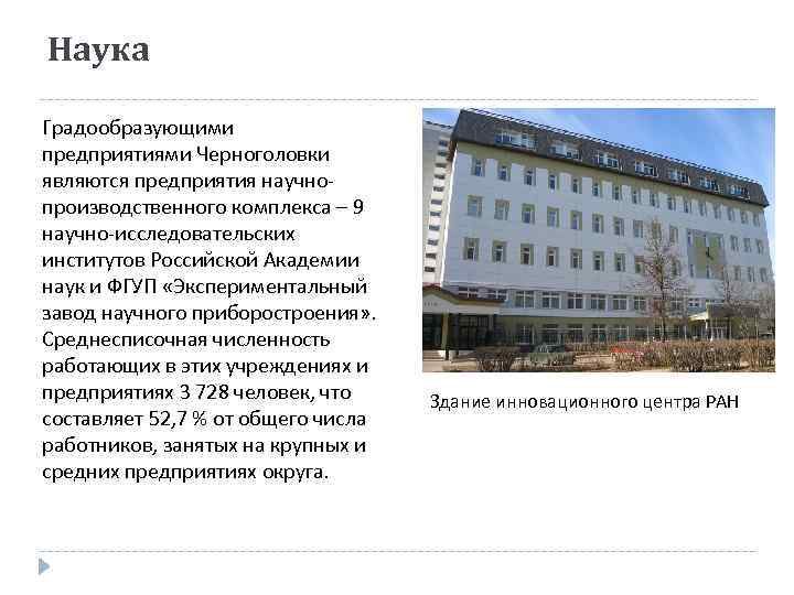 Наука Градообразующими предприятиями Черноголовки являются предприятия научнопроизводственного комплекса – 9 научно-исследовательских институтов Российской Академии