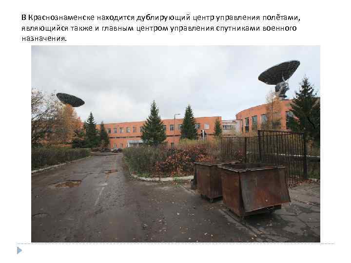 В Краснознаменске находится дублирующий центр управления полётами, являющийся также и главным центром управления спутниками