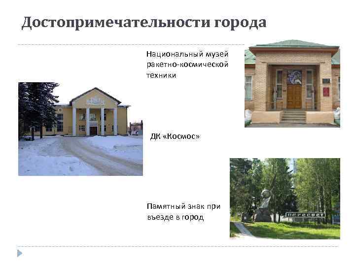 Достопримечательности города Национальный музей ракетно-космической техники ДК «Космос» Памятный знак при въезде в город