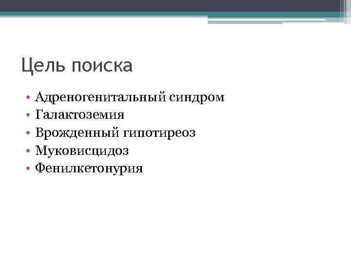 Цель поиска •  Адреногенитальный синдром •  Галактоземия •  Врожденный гипотиреоз •