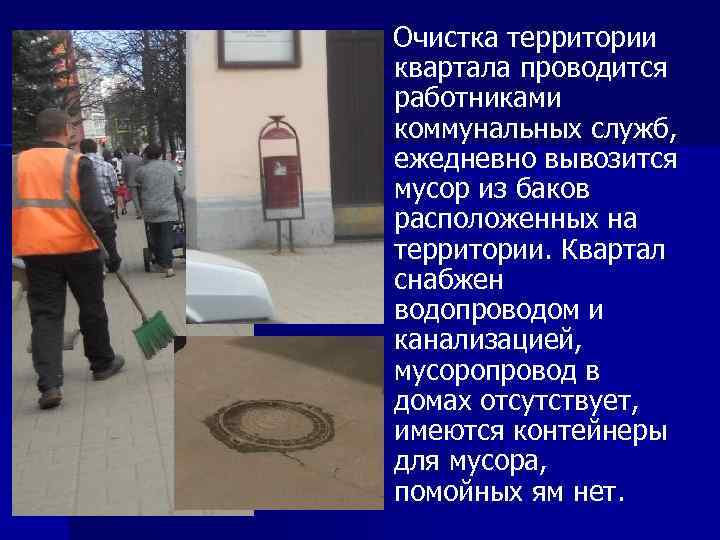 Очистка территории квартала проводится работниками коммунальных служб, ежедневно вывозится мусор из баков расположенных на