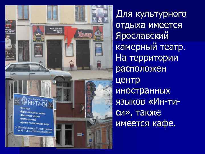 Для культурного отдыха имеется Ярославский камерный театр. На территории расположен центр иностранных языков «Ин-ти-