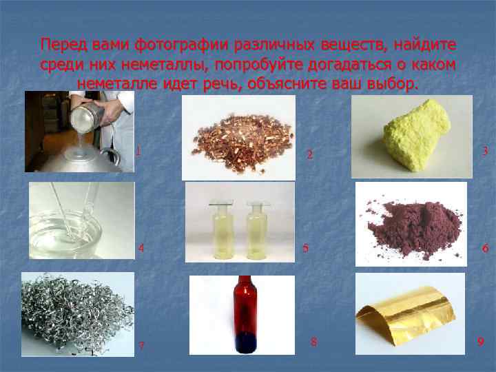Перед вами фотографии различных веществ, найдите среди них неметаллы, попробуйте догадаться о каком неметалле