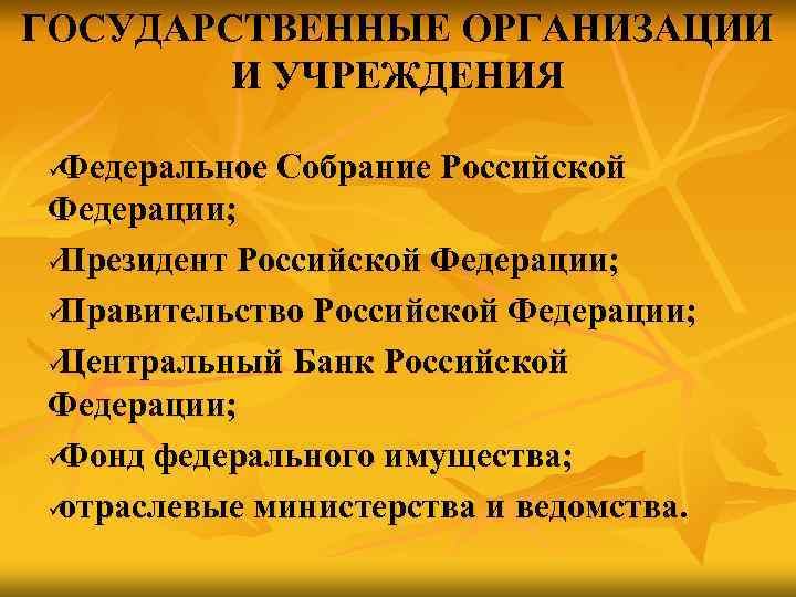 ГОСУДАРСТВЕННЫЕ ОРГАНИЗАЦИИ   И УЧРЕЖДЕНИЯ üФедеральное Собрание Российской Федерации; üПрезидент Российской Федерации; üПравительство