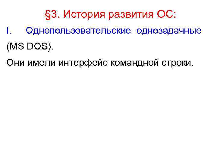   § 3. История развития ОС: I.  Однопользовательские однозадачные (MS DOS). Они