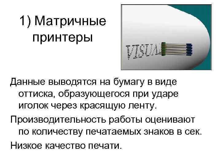  1) Матричные  принтеры  Данные выводятся на бумагу в виде оттиска, образующегося
