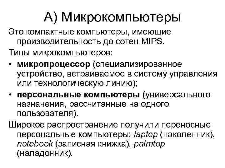   А) Микрокомпьютеры Это компактные компьютеры, имеющие  производительность до сотен MIPS. Типы