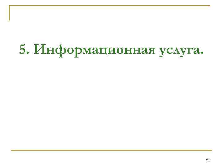 5. Информационная услуга. 27 