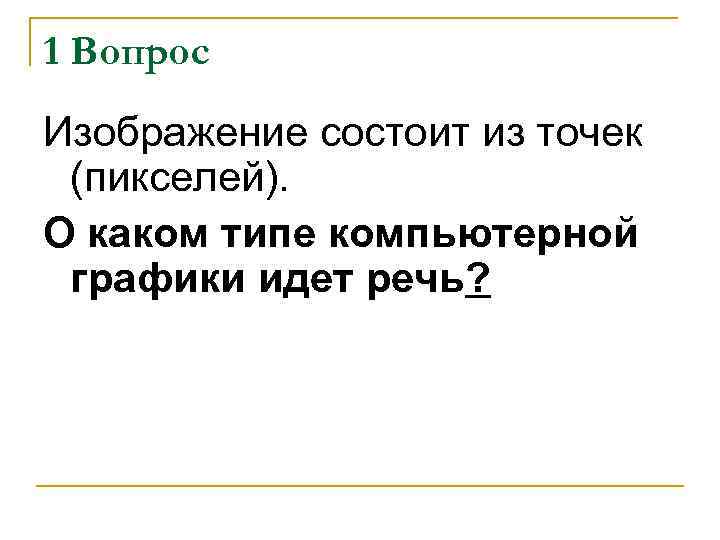 1 Вопрос Изображение состоит из точек (пикселей). О каком типе компьютерной графики идет речь?