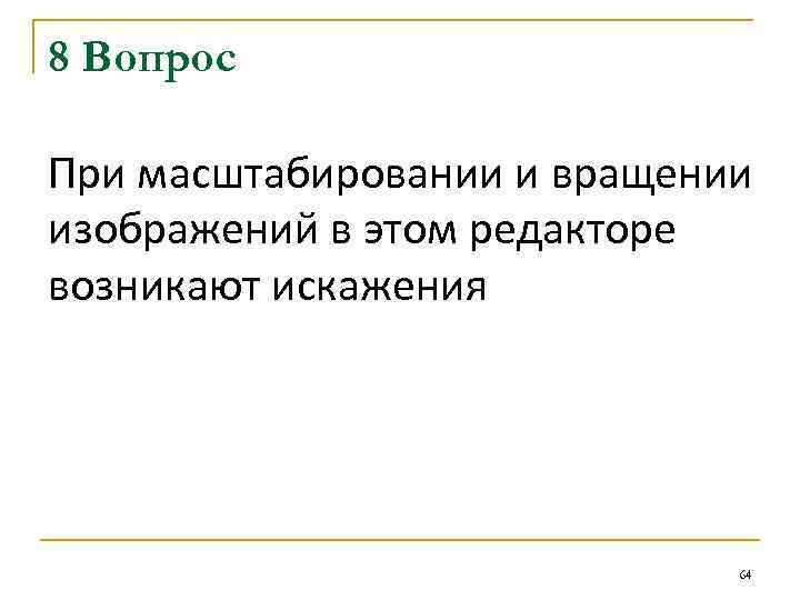 8 Вопрос При масштабировании и вращении изображений в этом редакторе возникают искажения 64 