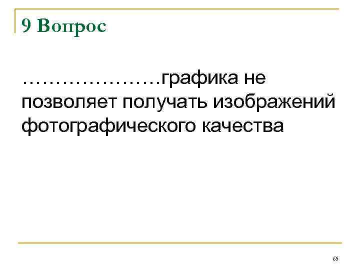 9 Вопрос …………………графика не позволяет получать изображений фотографического качества 65 