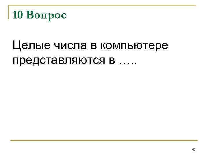 10 Вопрос Целые числа в компьютере представляются в …. . 66 