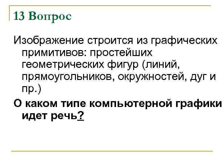 13 Вопрос Изображение строится из графических примитивов: простейших геометрических фигур (линий, прямоугольников, окружностей, дуг