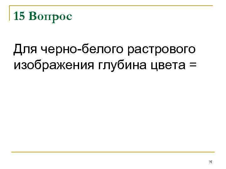 15 Вопрос Для черно-белого растрового изображения глубина цвета = 71 