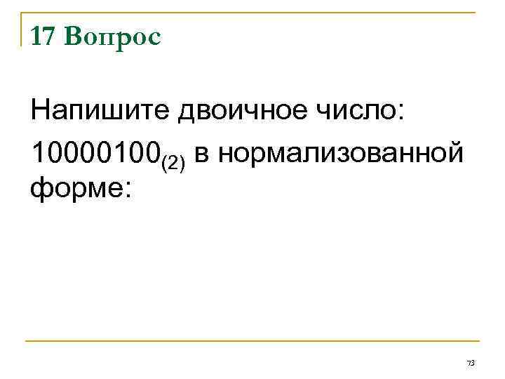 17 Вопрос Напишите двоичное число: 10000100(2) в нормализованной форме: 73 