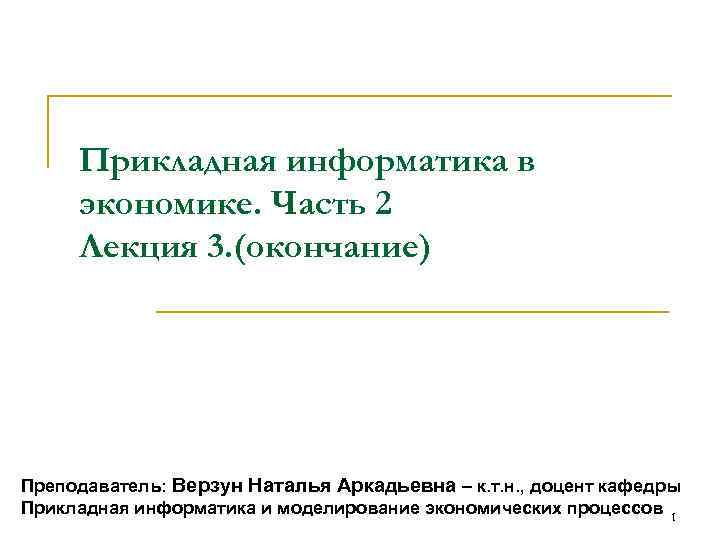 Прикладная информатика в экономике. Часть 2 Лекция 3. (окончание) Преподаватель: Верзун Наталья Аркадьевна –