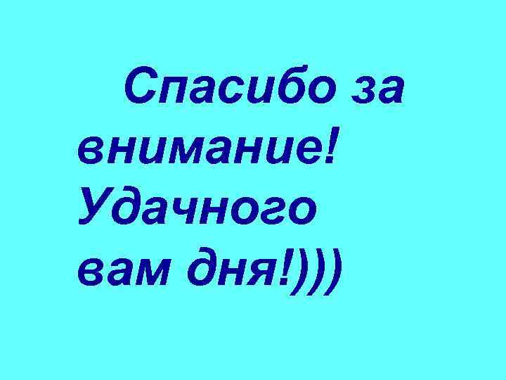  Спасибо за   внимание!  Удачного вам дня!))) 