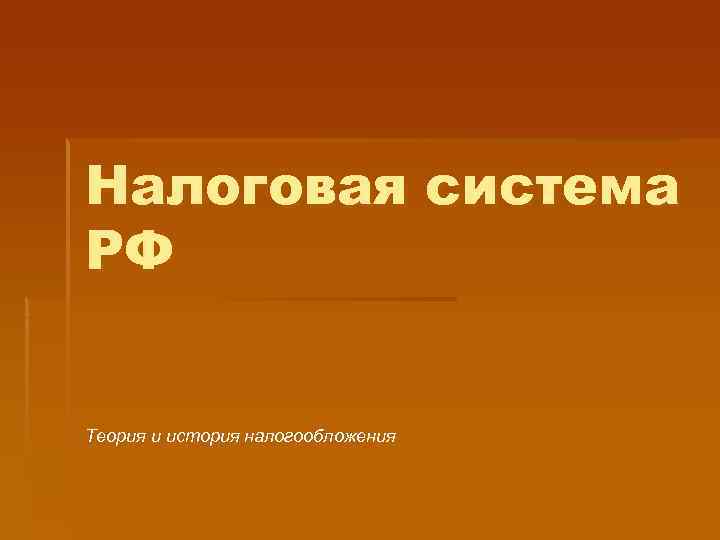 Налоговая система РФ  Теория и история налогообложения 