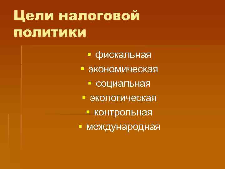 Цели налоговой политики  § фискальная   § экономическая  § социальная 